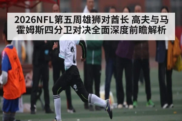 2026NFL第五周雄狮对酋长 高夫与马霍姆斯四分卫对决全面深度前瞻解析