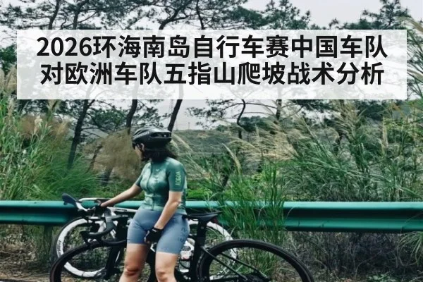 2026环海南岛自行车赛中国车队对欧洲车队五指山爬坡战术分析